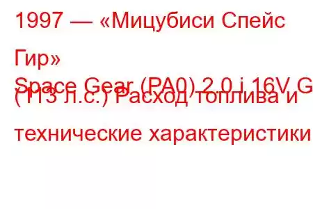 1997 — «Мицубиси Спейс Гир»
Space Gear (PA0) 2.0 i 16V GL (113 л.с.) Расход топлива и технические характеристики