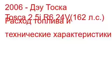 2006 - Дэу Тоска
Tosca 2.5i R6 24V(162 л.с.) Расход топлива и технические характеристики