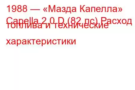 1988 — «Мазда Капелла»
Capella 2.0 D (82 лс) Расход топлива и технические характеристики