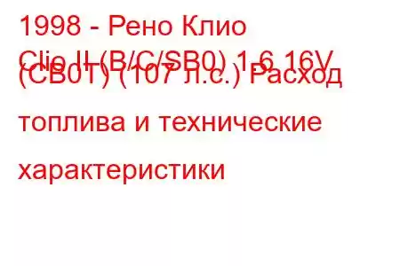 1998 - Рено Клио
Clio II (B/C/SB0) 1.6 16V (CB0T) (107 л.с.) Расход топлива и технические характеристики