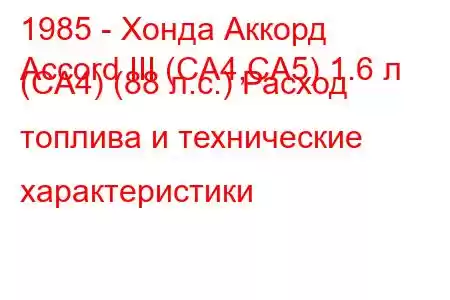 1985 - Хонда Аккорд
Accord III (CA4,CA5) 1.6 л (CA4) (88 л.с.) Расход топлива и технические характеристики