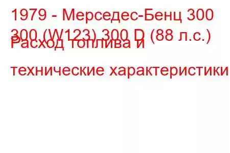 1979 - Мерседес-Бенц 300
300 (W123) 300 D (88 л.с.) Расход топлива и технические характеристики