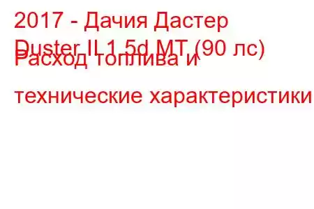 2017 - Дачия Дастер
Duster II 1.5d MT (90 лс) Расход топлива и технические характеристики