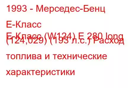 1993 - Мерседес-Бенц Е-Класс
E-Класс (W124) E 280 long (124,029) (193 л.с.) Расход топлива и технические характеристики