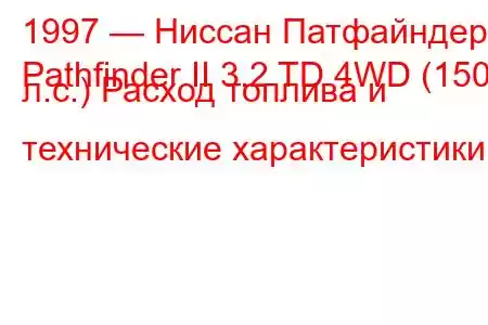 1997 — Ниссан Патфайндер
Pathfinder II 3.2 TD 4WD (150 л.с.) Расход топлива и технические характеристики