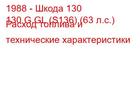 1988 - Шкода 130
130 G,GL ​​(S136) (63 л.с.) Расход топлива и технические характеристики