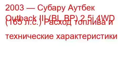 2003 — Субару Аутбек
Outback III (BL,BP) 2.5i 4WD (165 л.с.) Расход топлива и технические характеристики