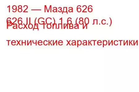 1982 — Мазда 626
626 II (GC) 1.6 (80 л.с.) Расход топлива и технические характеристики