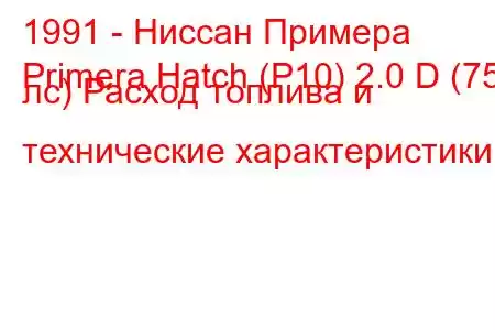 1991 - Ниссан Примера
Primera Hatch (P10) 2.0 D (75 лс) Расход топлива и технические характеристики