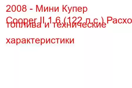 2008 - Мини Купер
Cooper II 1.6 (122 л.с.) Расход топлива и технические характеристики