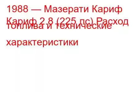 1988 — Мазерати Кариф
Кариф 2.8 (225 лс) Расход топлива и технические характеристики