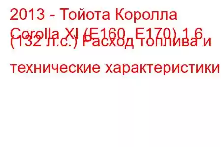 2013 - Тойота Королла
Corolla XI (E160, E170) 1.6 (132 л.с.) Расход топлива и технические характеристики