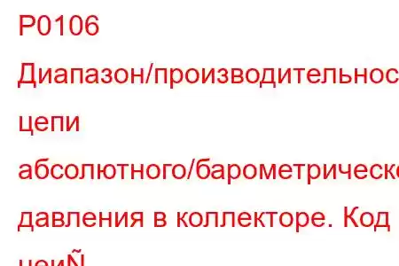 P0106 ​​Диапазон/производительность цепи абсолютного/барометрического давления в коллекторе. Код неи