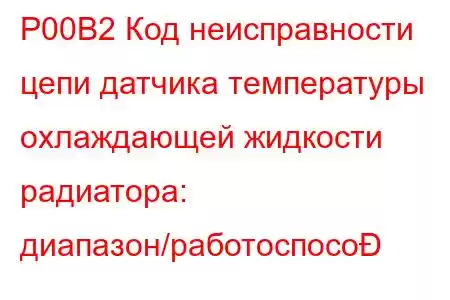 P00B2 Код неисправности цепи датчика температуры охлаждающей жидкости радиатора: диапазон/работоспосо