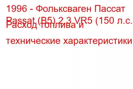 1996 - Фольксваген Пассат
Passat (B5) 2.3 VR5 (150 л.с.) Расход топлива и технические характеристики