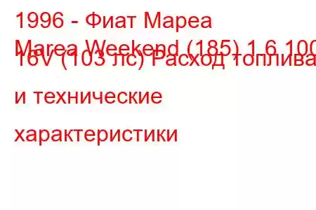 1996 - Фиат Мареа
Marea Weekend (185) 1.6 100 16V (103 лс) Расход топлива и технические характеристики