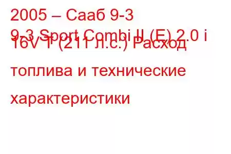 2005 – Сааб 9-3
9-3 Sport Combi II (E) 2.0 i 16V T (211 л.с.) Расход топлива и технические характеристики