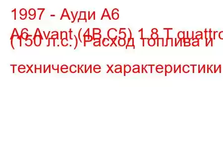 1997 - Ауди А6
A6 Avant (4B,C5) 1.8 T quattro (150 л.с.) Расход топлива и технические характеристики