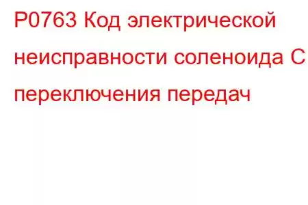 P0763 Код электрической неисправности соленоида C переключения передач