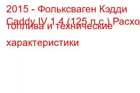 2015 - Фольксваген Кэдди
Caddy IV 1.4 (125 л.с.) Расход топлива и технические характеристики