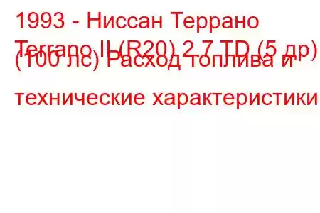 1993 - Ниссан Террано
Terrano II (R20) 2.7 TD (5 др) (100 лс) Расход топлива и технические характеристики