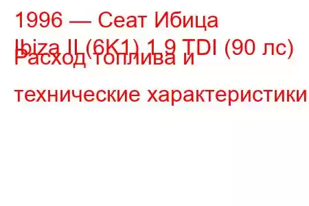 1996 — Сеат Ибица
Ibiza II (6K1) 1.9 TDI (90 лс) Расход топлива и технические характеристики