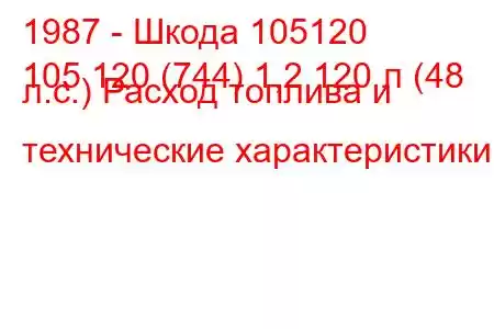 1987 - Шкода 105120
105 120 (744) 1,2 120 л (48 л.с.) Расход топлива и технические характеристики