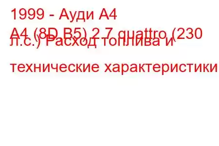 1999 - Ауди А4
A4 (8D,B5) 2.7 quattro (230 л.с.) Расход топлива и технические характеристики