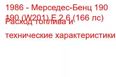 1986 - Мерседес-Бенц 190
190 (W201) E 2.6 (166 лс) Расход топлива и технические характеристики