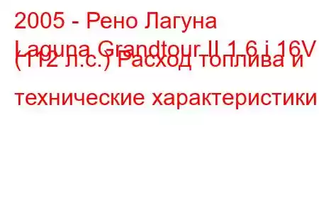 2005 - Рено Лагуна
Laguna Grandtour II 1.6 i 16V (112 л.с.) Расход топлива и технические характеристики