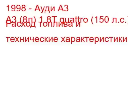 1998 - Ауди А3
A3 (8л) 1.8T quattro (150 л.с.) Расход топлива и технические характеристики