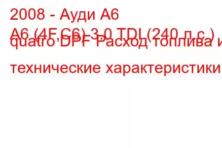 2008 - Ауди А6
A6 (4F,C6) 3.0 TDI (240 л.с.) quatro DPF Расход топлива и технические характеристики