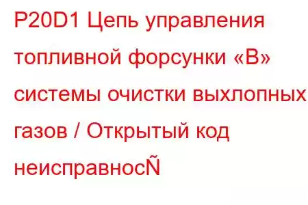 P20D1 Цепь управления топливной форсунки «B» системы очистки выхлопных газов / Открытый код неисправнос