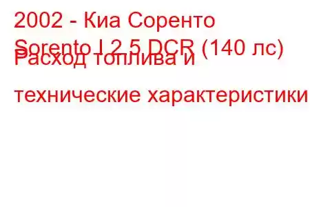 2002 - Киа Соренто
Sorento I 2.5 DCR (140 лс) Расход топлива и технические характеристики