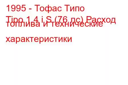 1995 - Тофас Типо
Tipo 1.4 i S (76 лс) Расход топлива и технические характеристики