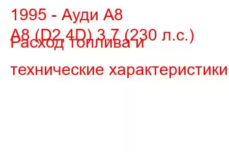 1995 - Ауди А8
A8 (D2,4D) 3.7 (230 л.с.) Расход топлива и технические характеристики