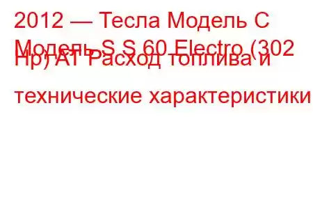 2012 — Тесла Модель С
Модель S S 60 Electro (302 Hp) AT Расход топлива и технические характеристики