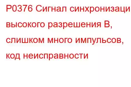 P0376 Сигнал синхронизации высокого разрешения B, слишком много импульсов, код неисправности