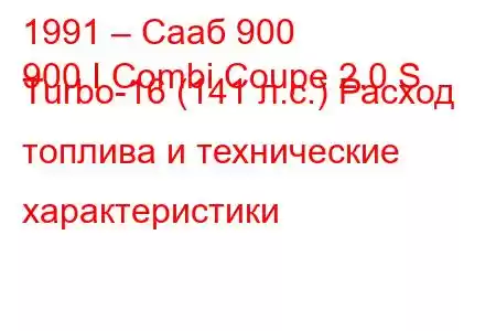 1991 – Сааб 900
900 I Combi Coupe 2.0 S Turbo-16 (141 л.с.) Расход топлива и технические характеристики