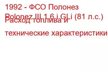 1992 - ФСО Полонез
Polonez III 1.6 i GLi (81 л.с.) Расход топлива и технические характеристики