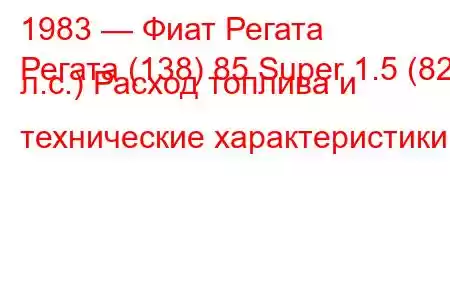 1983 — Фиат Регата
Регата (138) 85 Super 1.5 (82 л.с.) Расход топлива и технические характеристики