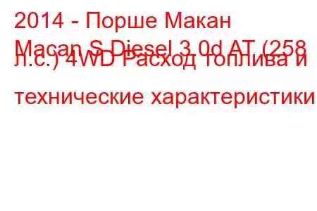 2014 - Порше Макан
Macan S Diesel 3.0d AT (258 л.с.) 4WD Расход топлива и технические характеристики