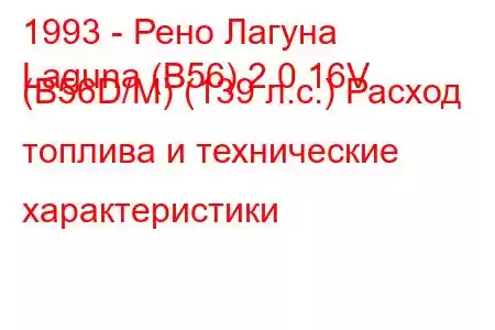 1993 - Рено Лагуна
Laguna (B56) 2.0 16V (B56D/M) (139 л.с.) Расход топлива и технические характеристики