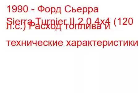 1990 - Форд Сьерра
Sierra Turnier II 2.0 4x4 (120 л.с.) Расход топлива и технические характеристики