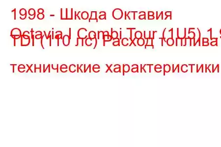 1998 - Шкода Октавия
Octavia I Combi Tour (1U5) 1.9 TDI (110 лс) Расход топлива и технические характеристики