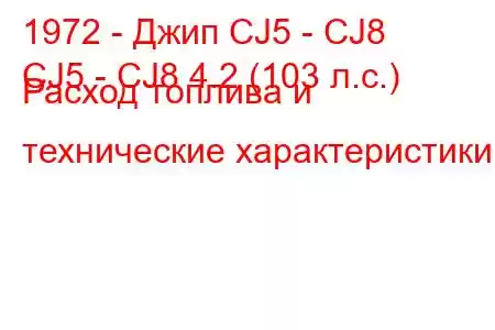 1972 - Джип CJ5 - CJ8
CJ5 - CJ8 4.2 (103 л.с.) Расход топлива и технические характеристики