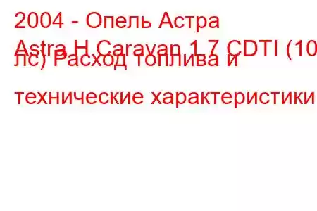 2004 - Опель Астра
Astra H Caravan 1.7 CDTI (100 лс) Расход топлива и технические характеристики