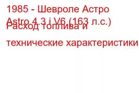 1985 - Шевроле Астро
Astro 4.3 i V6 (163 л.с.) Расход топлива и технические характеристики