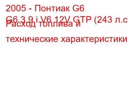 2005 - Понтиак G6
G6 3.9 i V6 12V GTP (243 л.с.) Расход топлива и технические характеристики