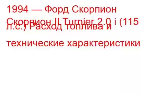 1994 — Форд Скорпион
Скорпион II Turnier 2.0 i (115 л.с.) Расход топлива и технические характеристики